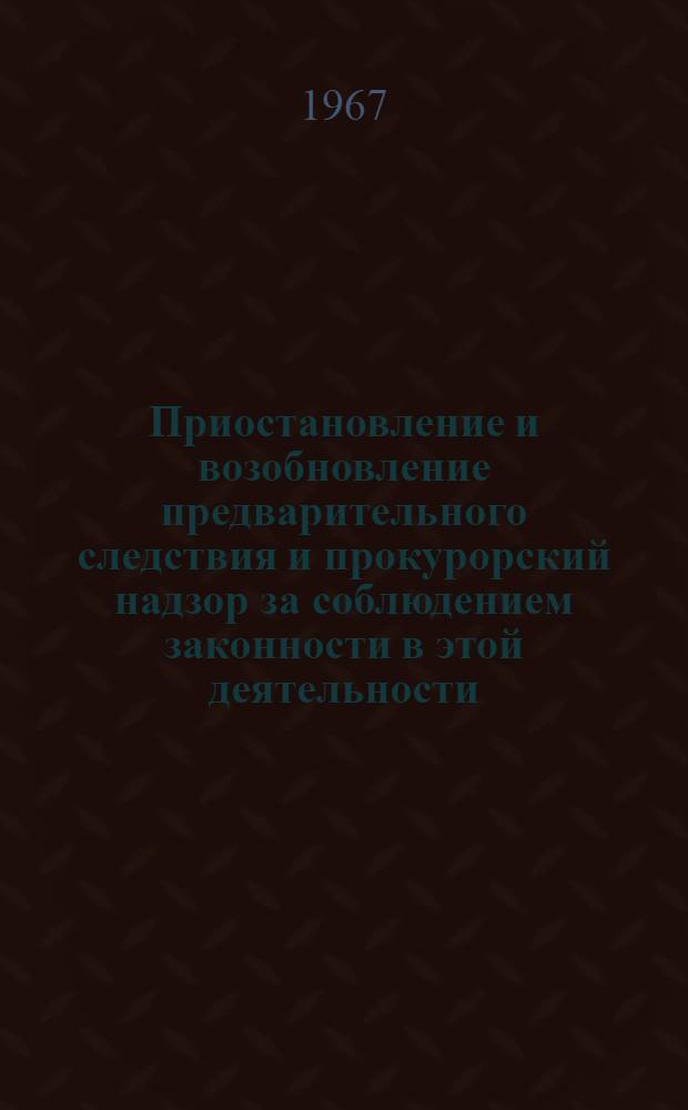 Приостановление и возобновление предварительного следствия и прокурорский надзор за соблюдением законности в этой деятельности : (№ 715 - уголовный процесс) : Автореферат дис. на соискание учен. степени канд. юрид. наук