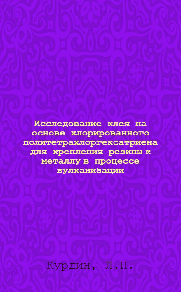 Исследование клея на основе хлорированного политетрахлоргексатриена для крепления резины к металлу в процессе вулканизации : Автореферат дис. на соискание учен. степени кандидата техн. наук