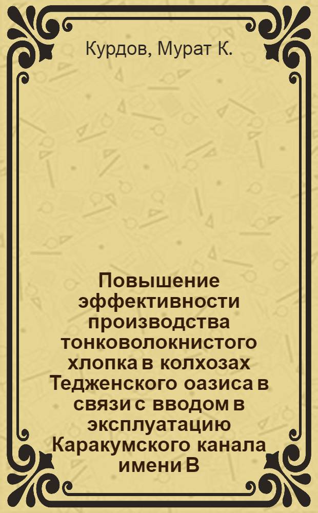 Повышение эффективности производства тонковолокнистого хлопка в колхозах Тедженского оазиса в связи с вводом в эксплуатацию Каракумского канала имени В.И. Ленина : (На примере колхозов Тедженского, Серахского и Каахкинского адм. районов) : Автореферат дис. на соискание учен. степени канд. экон. наук : (594)
