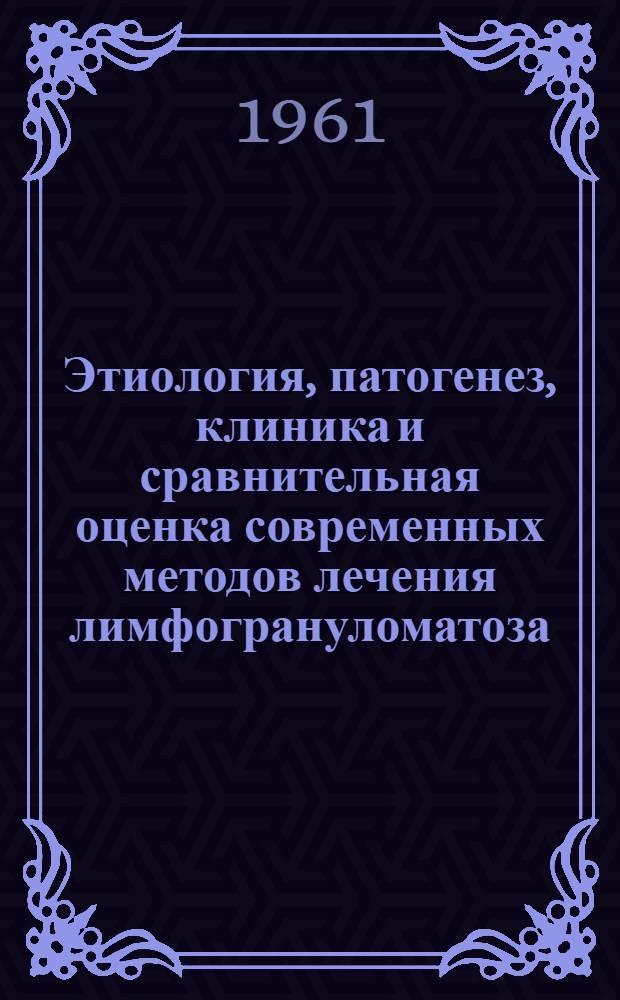 Этиология, патогенез, клиника и сравнительная оценка современных методов лечения лимфогрануломатоза : Автореферат дис. на соискание учен. степени доктора мед. наук
