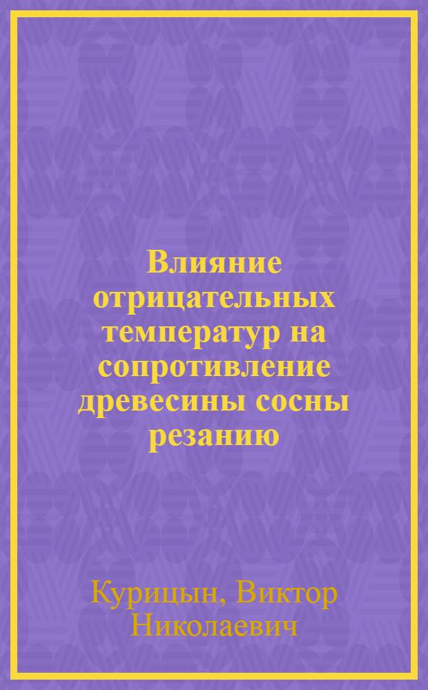 Влияние отрицательных температур на сопротивление древесины сосны резанию : Автореферат дис. на соискание ученой степени кандидата технических наук