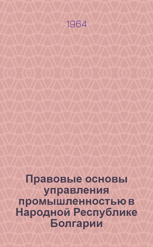Правовые основы управления промышленностью в Народной Республике Болгарии : (Из опыты управления соц. пром-стью в зарубежных соц. странах) : Автореферат дис. на соискание ученой степени кандидата юридических наук