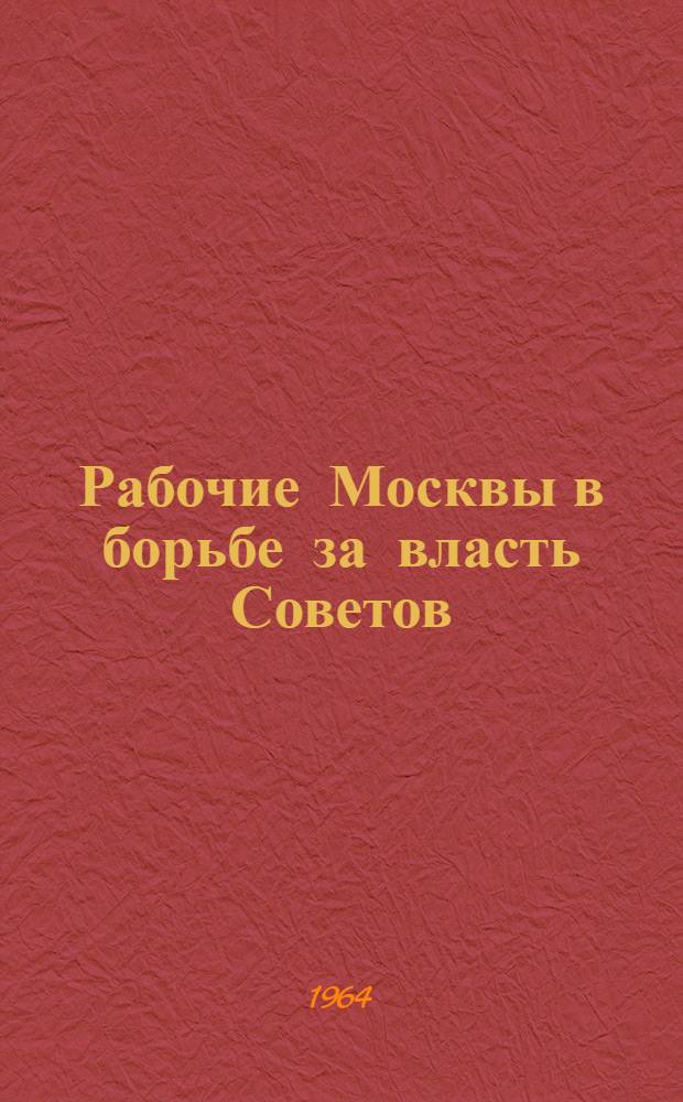 Рабочие Москвы в борьбе за власть Советов (февраль-ноябрь 1917 года) : Автореферат дис. на соискание ученой степени кандидата исторических наук