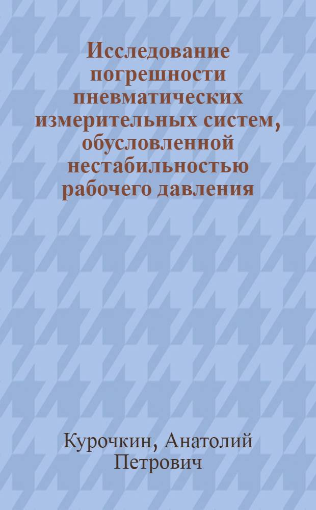 Исследование погрешности пневматических измерительных систем, обусловленной нестабильностью рабочего давления, с целью повышения их точности : Автореферат дис. на соискание ученой степени кандидата технических наук