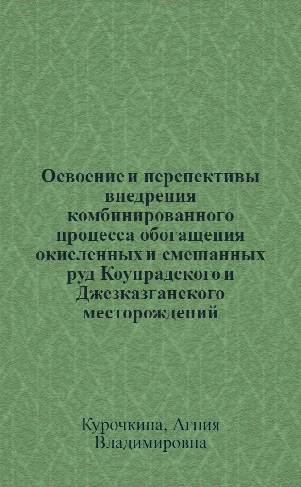 Освоение и перспективы внедрения комбинированного процесса обогащения окисленных и смешанных руд Коунрадского и Джезказганского месторождений : Изложение доклада на Респ. совещании по вопросу внедрения новой техники и обмену передовым производ. опытом в области обогащения полезных ископаемых Казахстана