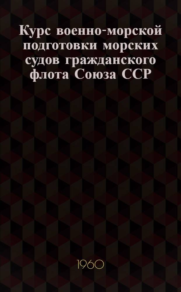 Курс военно-морской подготовки морских судов гражданского флота Союза ССР (КГС-60) : Утв. Главнокомандующим воен.-мор. флота 10/VIII 1960 г.