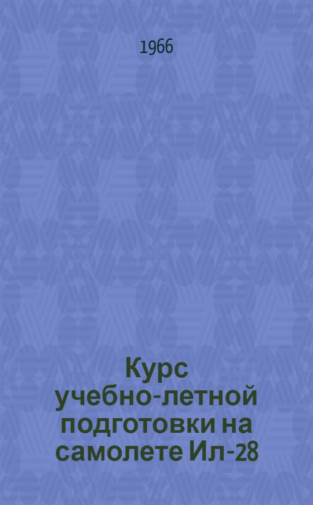 Курс учебно-летной подготовки на самолете Ил-28 : (КУЛП Ил-28-66)