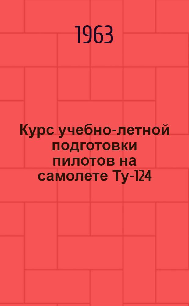 Курс учебно-летной подготовки пилотов на самолете Ту-124 : (КУЛП Ту-124 1963 г.) : Утв. 2/VIII 1963 г