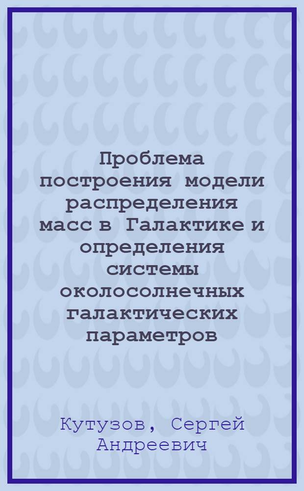 Проблема построения модели распределения масс в Галактике и определения системы околосолнечных галактических параметров : Автореферат дис. на соискание ученой степени кандидата физико-математических наук