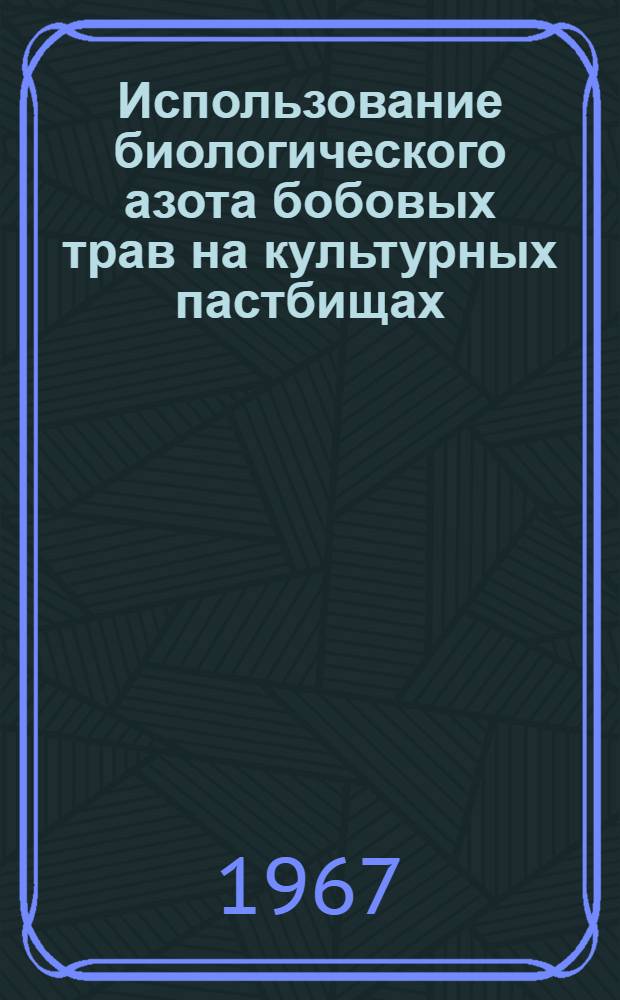 Использование биологического азота бобовых трав на культурных пастбищах : Обзор сост. А.А. Кутузова