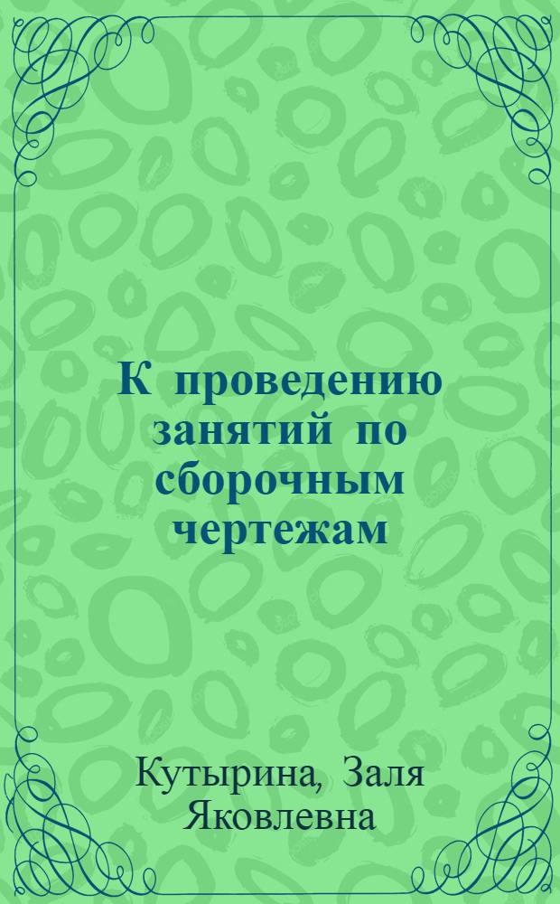 К проведению занятий по сборочным чертежам : (Инструкция для преподавателей)