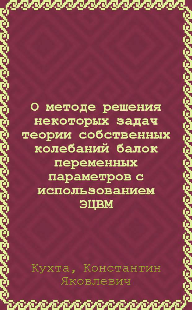 О методе решения некоторых задач теории собственных колебаний балок переменных параметров с использованием ЭЦВМ : Автореферат дис. на соискание учен. степени кандидата физ.-мат. наук