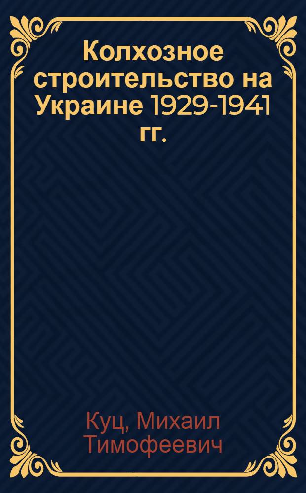 Колхозное строительство на Украине 1929-1941 гг. : Автореферат дис. на соискание учен. степени д-ра ист. наук : (571)