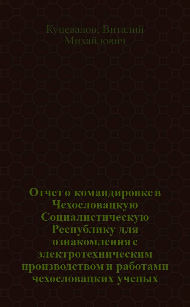 Отчет о командировке в Чехословацкую Социалистическую Республику [для ознакомления с электротехническим производством и работами чехословацких ученых]