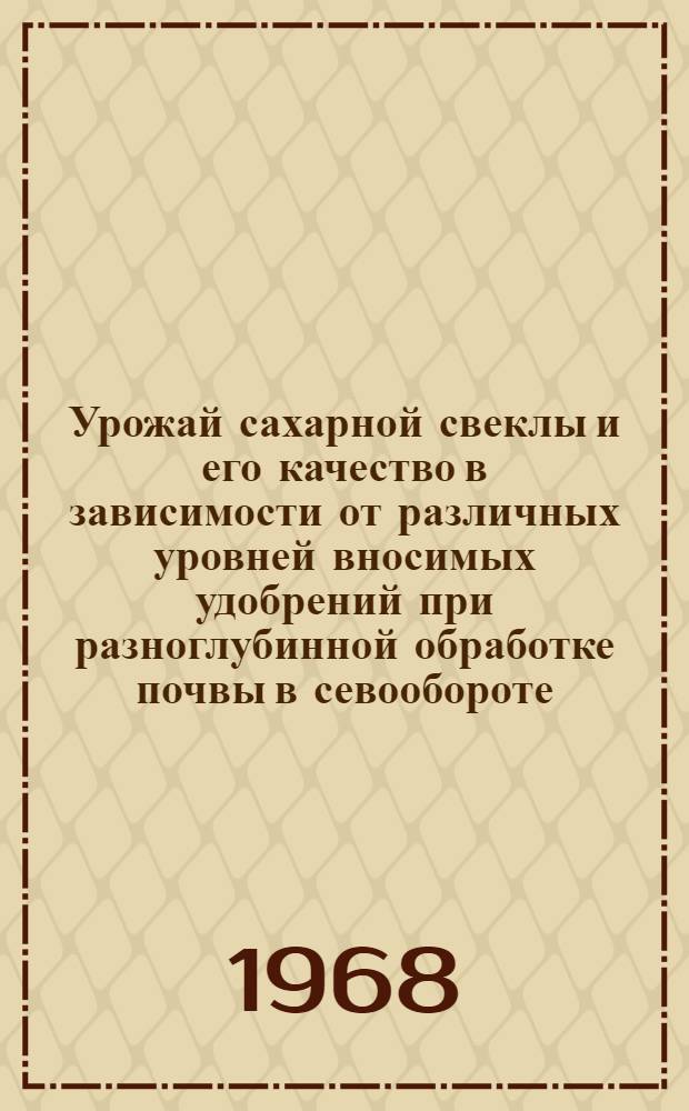 Урожай сахарной свеклы и его качество в зависимости от различных уровней вносимых удобрений при разноглубинной обработке почвы в севообороте : Автореферат дис. на соискание учен. степени кандидата с.-х. наук : (538)