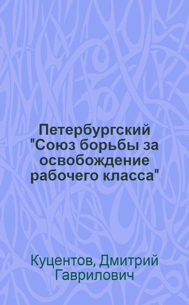 Петербургский "Союз борьбы за освобождение рабочего класса" : Автореферат дис. на соискание учен. степени д-ра ист. наук : (571)