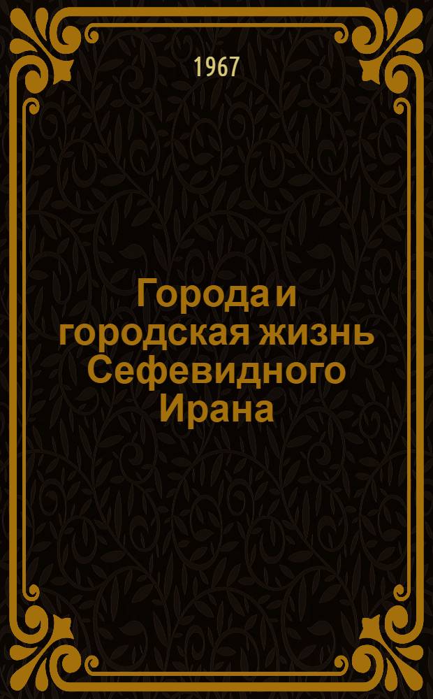 Города и городская жизнь Сефевидного Ирана : Автореферат дис. на соискание ученой степени кандидата исторических наук