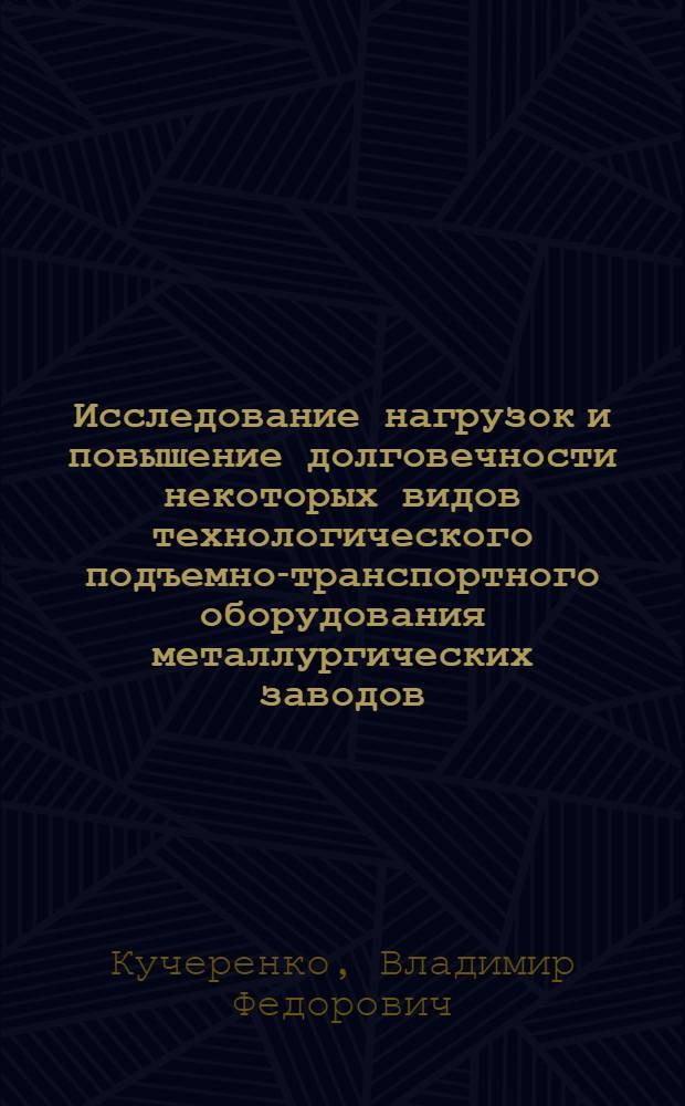 Исследование нагрузок и повышение долговечности некоторых видов технологического подъемно-транспортного оборудования металлургических заводов : Автореферат дис. на соискание учен. степени канд. техн. наук