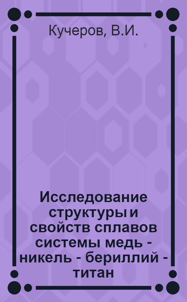 Исследование структуры и свойств сплавов системы медь - никель - бериллий - титан : Автореферат дис. на соискание учен. степени канд. техн. наук