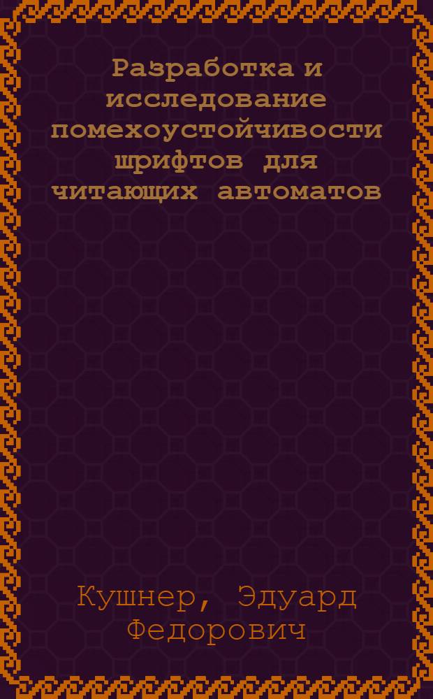 Разработка и исследование помехоустойчивости шрифтов для читающих автоматов : Автореферат дис. на соискание учен. степени канд. техн. наук : (252)