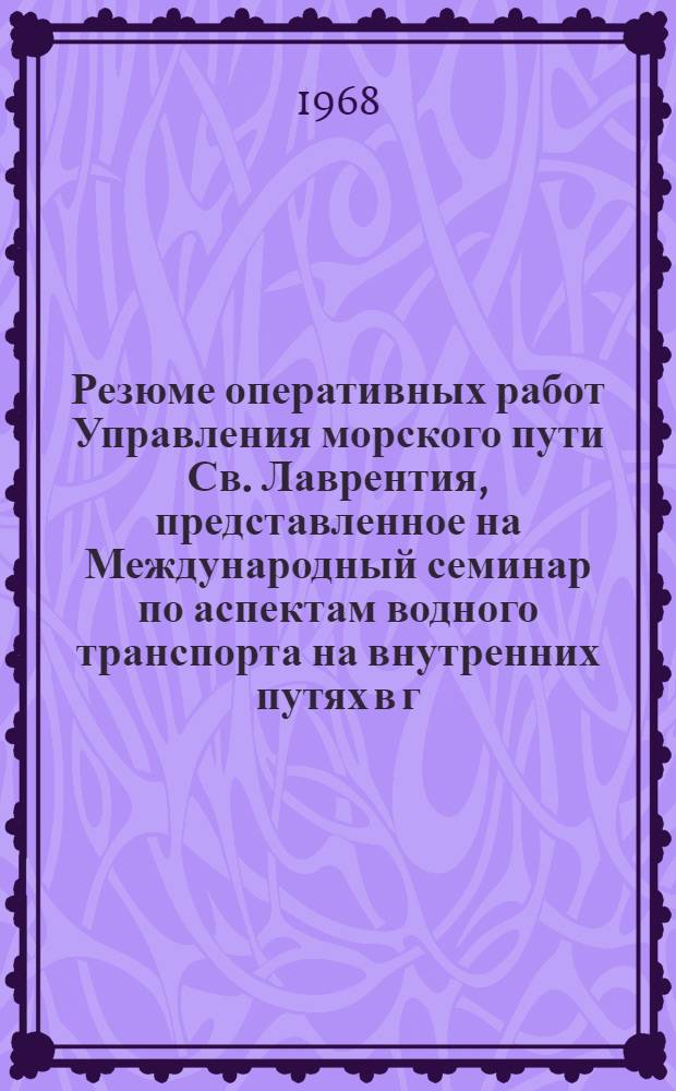 Резюме оперативных работ Управления морского пути Св. Лаврентия, представленное на Международный семинар по аспектам водного транспорта на внутренних путях в г. Ленинграде (СССР). 10 сент. 1968 года
