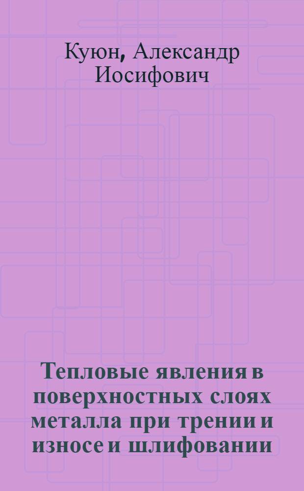 Тепловые явления в поверхностных слоях металла при трении и износе и шлифовании : Автореферат дис., представленной на соискание ученой степени кандидата технических наук