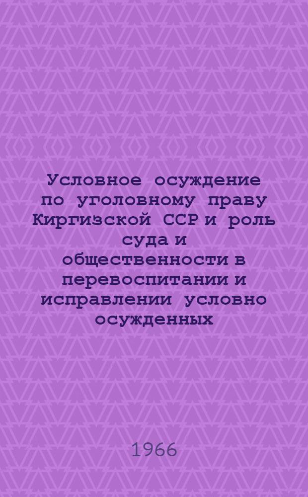 Условное осуждение по уголовному праву Киргизской ССР и роль суда и общественности в перевоспитании и исправлении условно осужденных : Автореферат дис. на соискание ученой степени кандидата юридических наук