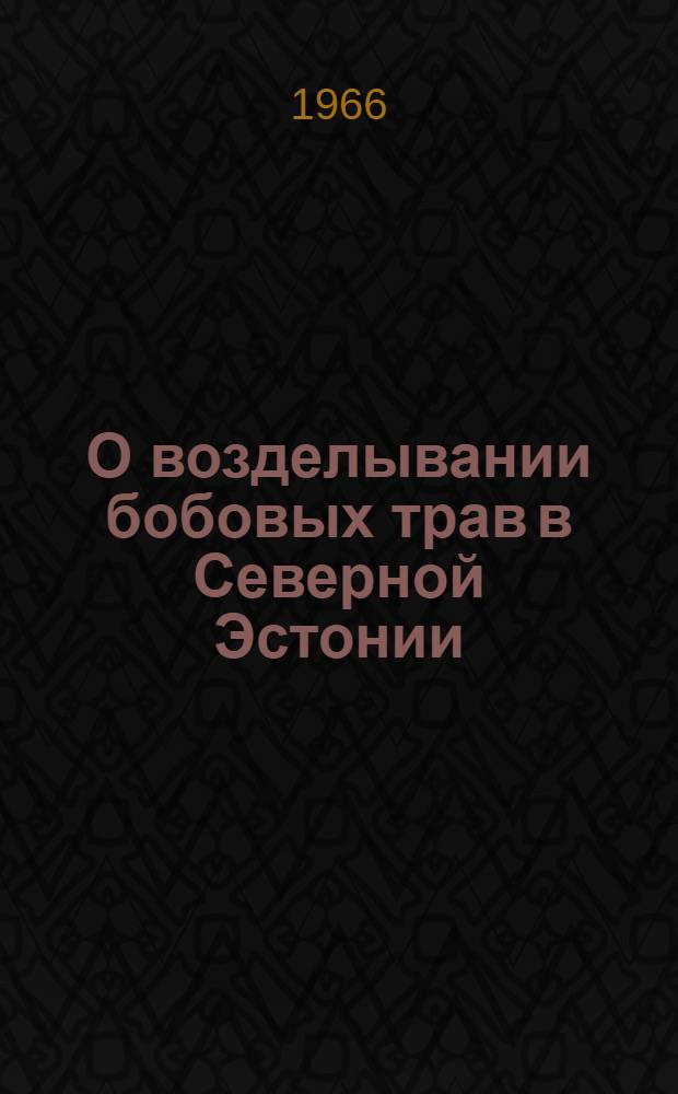 О возделывании бобовых трав в Северной Эстонии : Автореферат дис. на соискание учен. степени кандидата с.-х. наук
