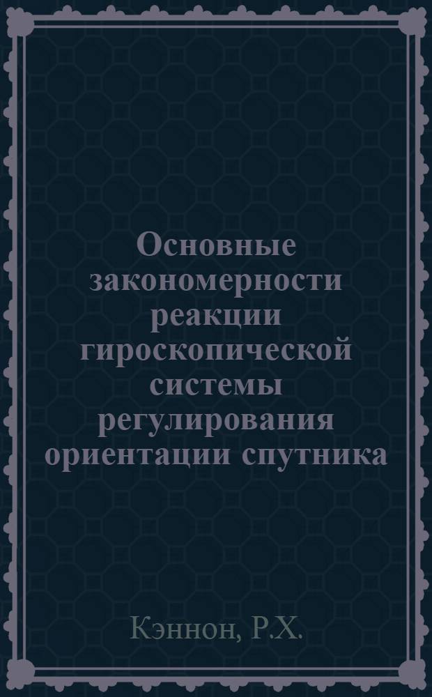 Основные закономерности реакции гироскопической системы регулирования ориентации спутника : Доклад, представленный на Второй Международный конгресс ИФАК. г. Базель, Швейцария. (27 августа - 4 сентября 1963 г.)