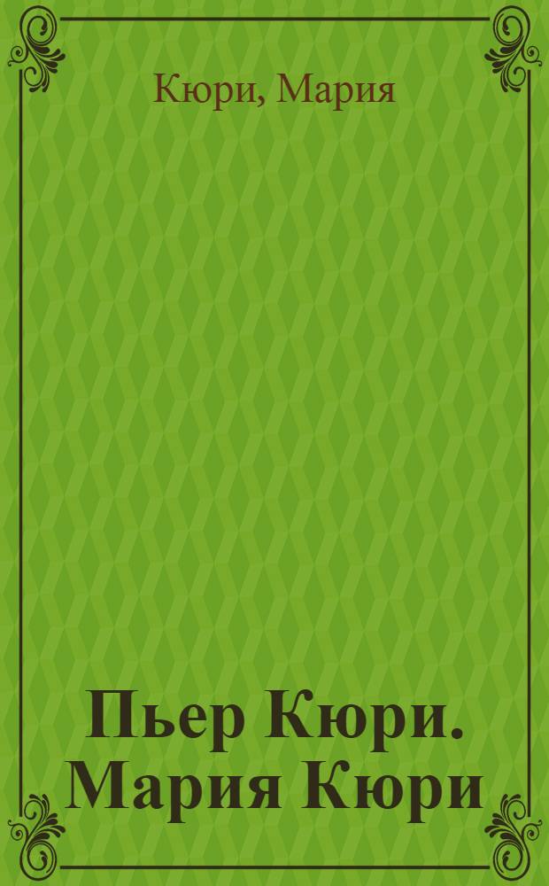 Пьер Кюри. Мария Кюри : Пер. с фр