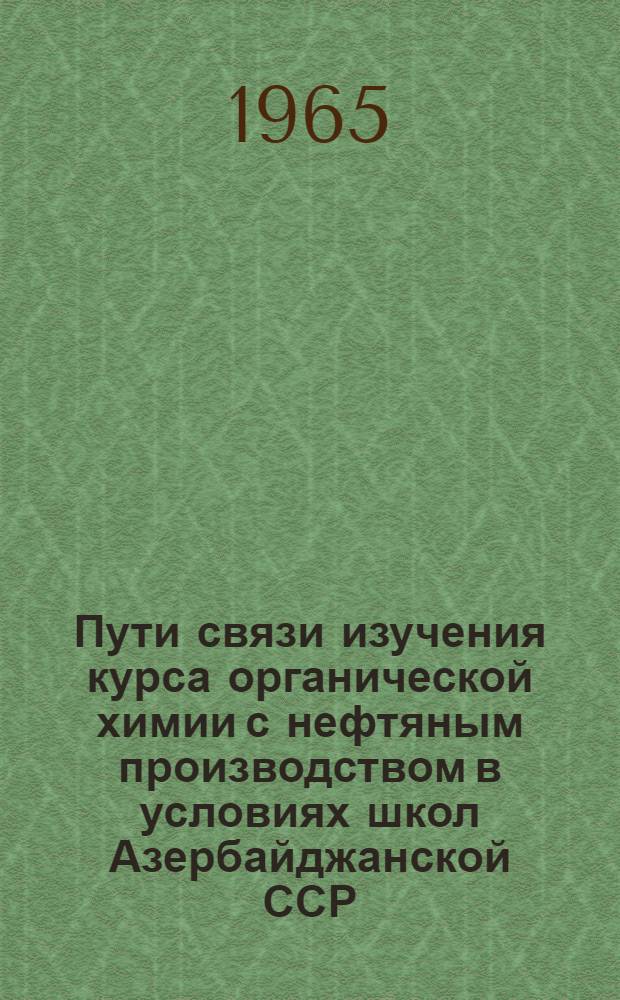 Пути связи изучения курса органической химии с нефтяным производством в условиях школ Азербайджанской ССР : Автореферат дис. на соискание учен. степени кандидата пед. наук по методике преподавания химии