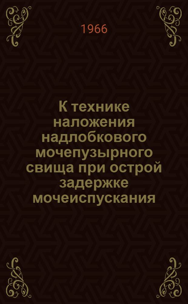 К технике наложения надлобкового мочепузырного свища при острой задержке мочеиспускания : Метод. письмо : (Для врачей лечебных учреждений Свердл. обл.)
