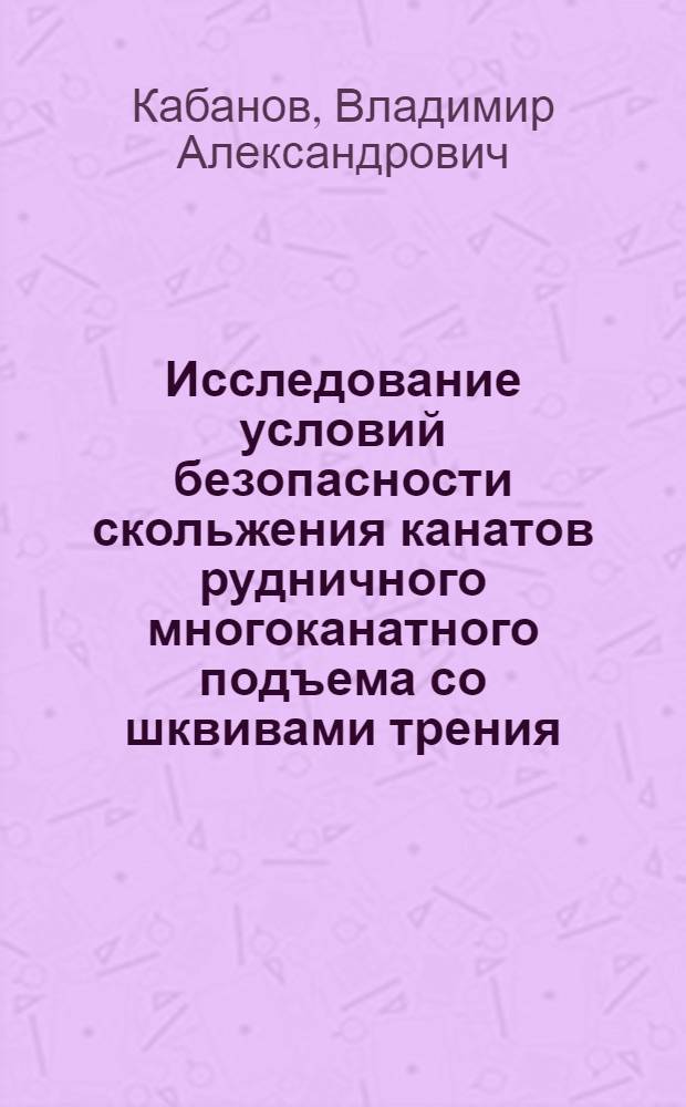 Исследование условий безопасности скольжения канатов рудничного многоканатного подъема со шквивами трения : Автореферат дис., представл. на соискание учен. степени кандидата техн. наук