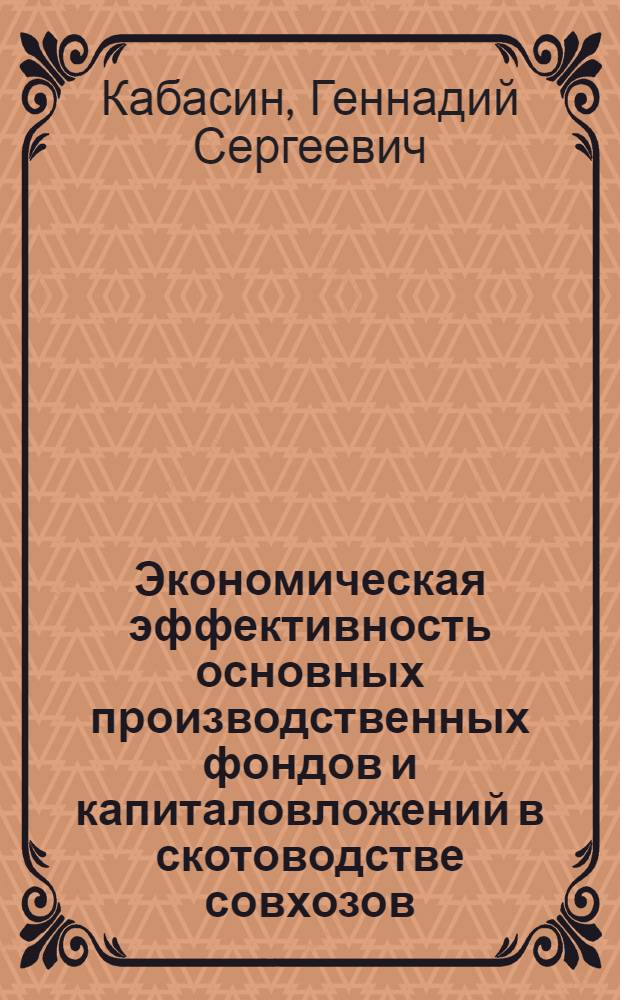 Экономическая эффективность основных производственных фондов и капиталовложений в скотоводстве совхозов, применительно к основному стаду : Специальность № 594 "Экономика, организация и планирование нар. хоз-ва" : Автореферат дис. на соискание учен. степени канд. экон. наук