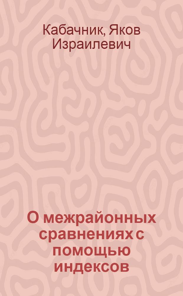 О межрайонных сравнениях с помощью индексов : (Консультация по курсам общей теории статистики и экон. статистики)