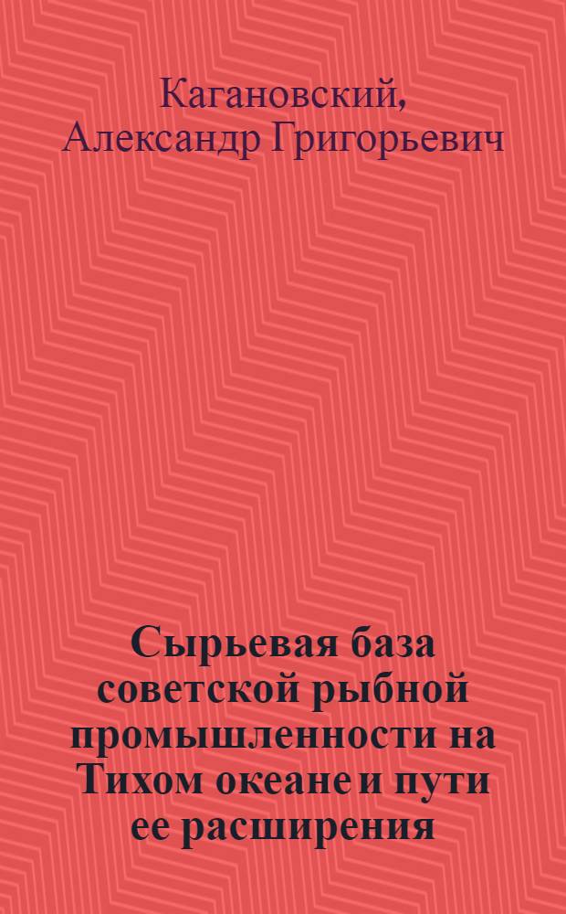 Сырьевая база советской рыбной промышленности на Тихом океане и пути ее расширения (ТИНРО) : (Доклад на Секции рыбной пром-сти Конференции по развитию производит. сил Дальнего Востока)