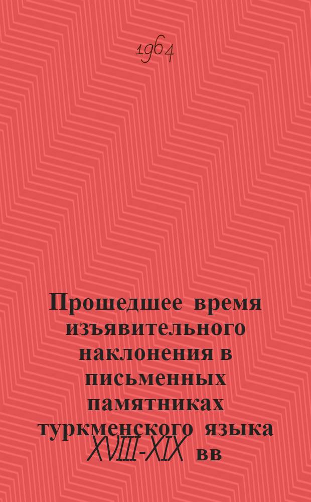 Прошедшее время изъявительного наклонения в письменных памятниках туркменского языка XVIII-XIX вв. : Автореферат дис. на соискание учен. степени кандидата филол. наук