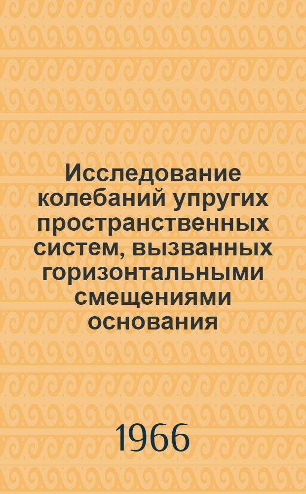 Исследование колебаний упругих пространственных систем, вызванных горизонтальными смещениями основания : Автореферат дис. на соискание учен. степени канд. физ.-мат. наук