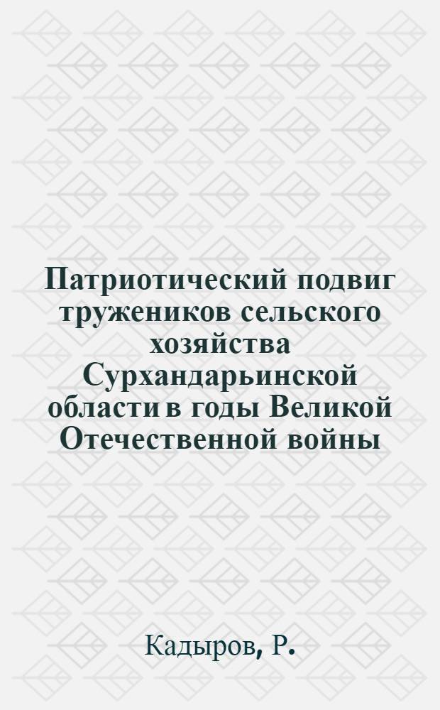 Патриотический подвиг тружеников сельского хозяйства Сурхандарьинской области в годы Великой Отечественной войны (1941-1945 гг.) : Автореферат дис. на соискание ученой степени кандидата исторических наук : (571)