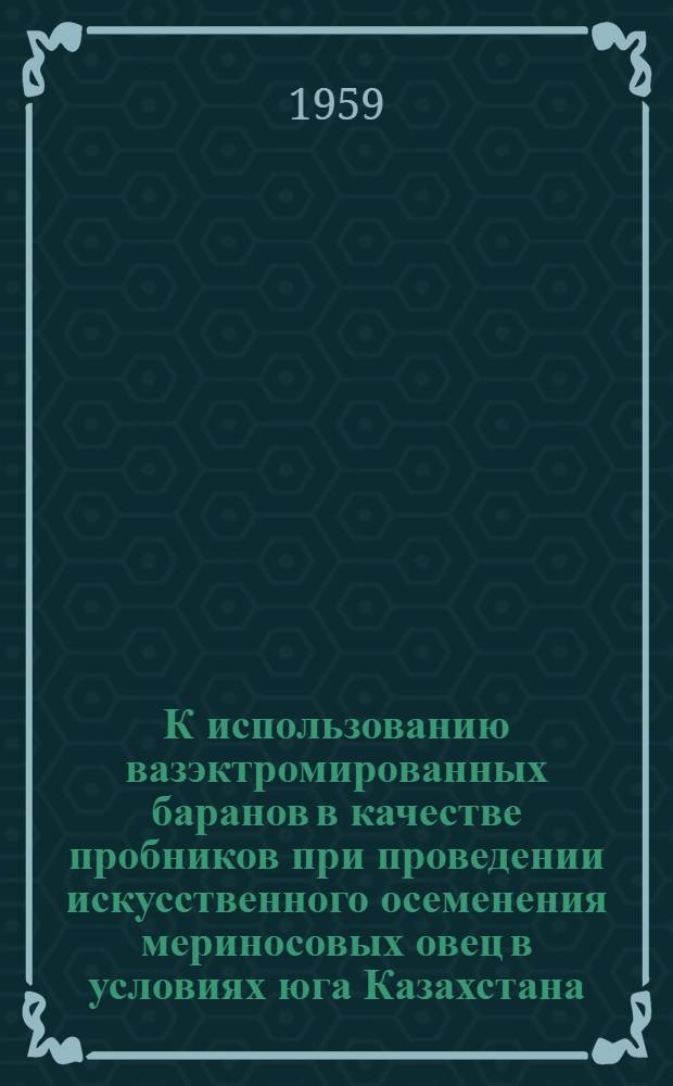 К использованию вазэктромированных баранов в качестве пробников при проведении искусственного осеменения мериносовых овец в условиях юга Казахстана : Автореферат дис. на соискание учен. степени кандидата вет. наук