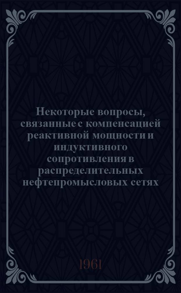 Некоторые вопросы, связанные с компенсацией реактивной мощности и индуктивного сопротивления в распределительных нефтепромысловых сетях : Автореферат дис. на соискание ученой степени кандидата технических наук