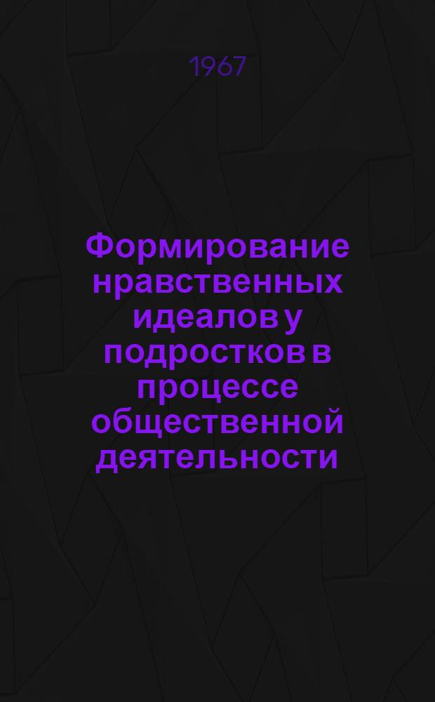 Формирование нравственных идеалов у подростков в процессе общественной деятельности : Автореферат дис. на соискание ученой степени кандидата педагогических наук