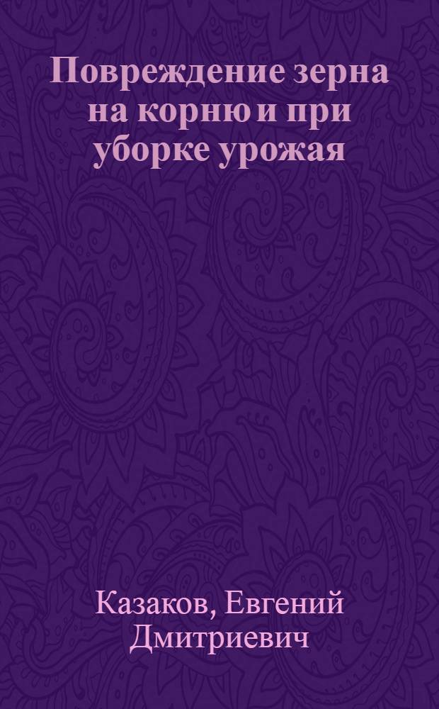 Повреждение зерна на корню и при уборке урожая : (Оценка качества и методы улучшения)