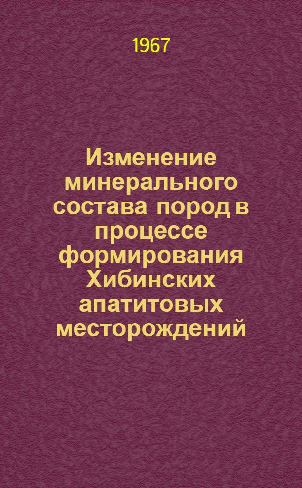 Изменение минерального состава пород в процессе формирования Хибинских апатитовых месторождений : Автореферат дис. на соискание учен. степени канд. геол.-минерал. наук