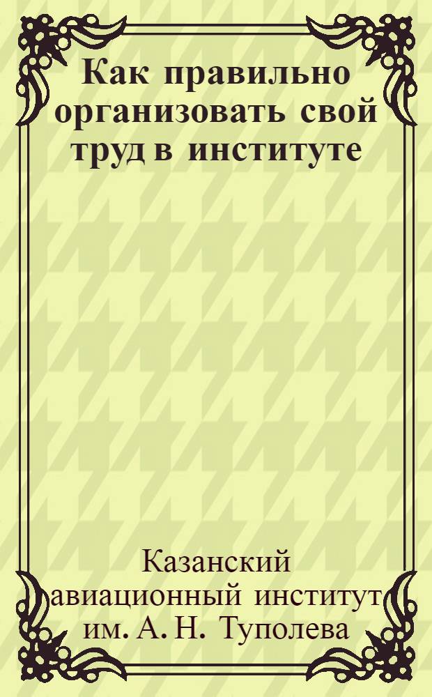 Как правильно организовать свой труд в институте : Методическое пособие в помощь студенту первого курса