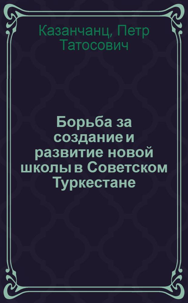 Борьба за создание и развитие новой школы в Советском Туркестане (1917-1924 гг.) : Автореферат дис. на соискание учен. степени канд. ист. наук