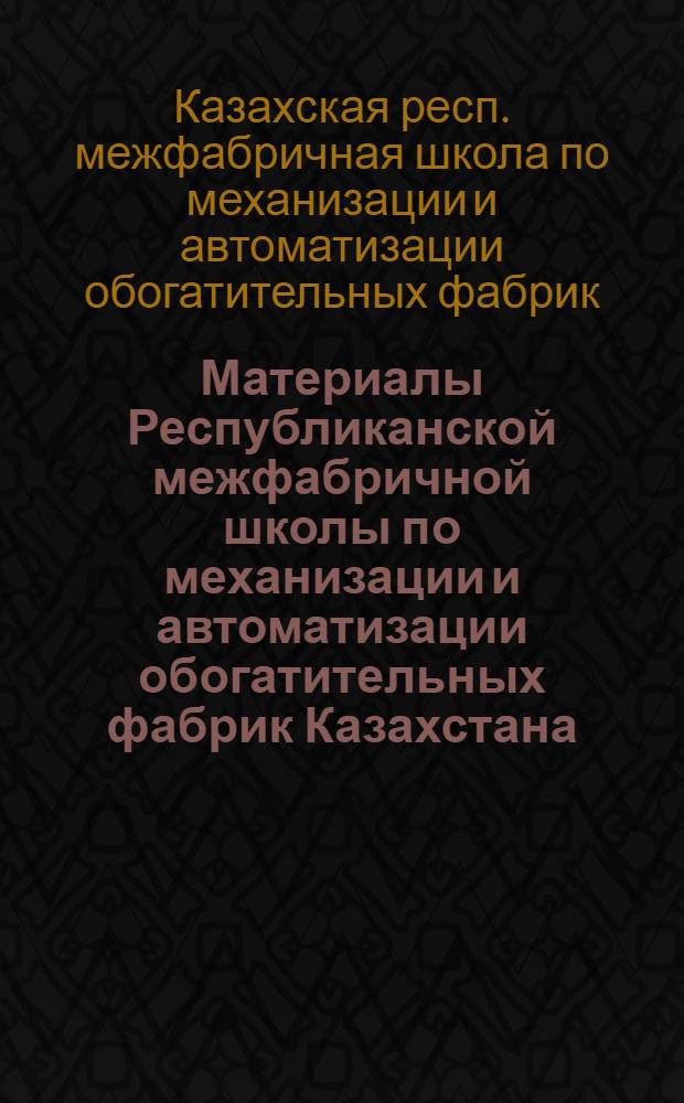 Материалы Республиканской межфабричной школы по механизации и автоматизации обогатительных фабрик Казахстана
