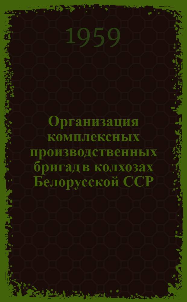 Организация комплексных производственных бригад в колхозах Белорусской ССР : Автореферат дис. на соискание учено. степени канд. экон. наук