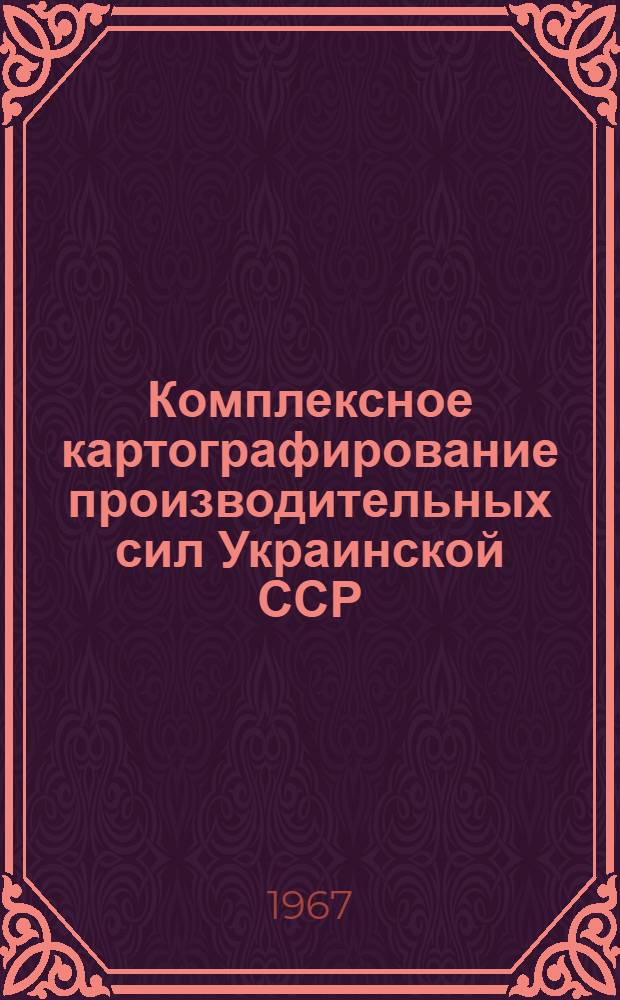 Комплексное картографирование производительных сил Украинской ССР : (Материалы II Науч. конференции) : 23-27 ноября 1965 г