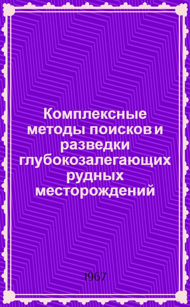 Комплексные методы поисков и разведки глубокозалегающих рудных месторождений : Сборник статей